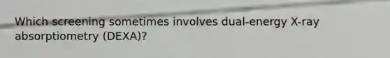 Which screening sometimes involves dual-energy X-ray absorptiometry (DEXA)?
