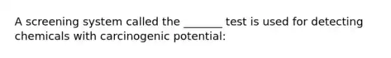 A screening system called the _______ test is used for detecting chemicals with carcinogenic potential: