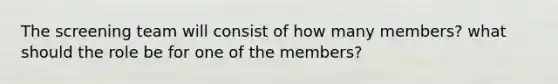 The screening team will consist of how many members? what should the role be for one of the members?