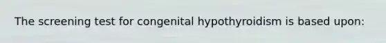 The screening test for congenital hypothyroidism is based upon: