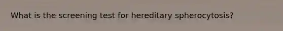What is the screening test for hereditary spherocytosis?