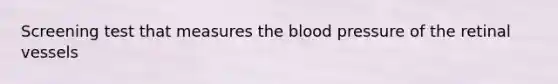 Screening test that measures the blood pressure of the retinal vessels