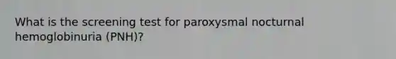 What is the screening test for paroxysmal nocturnal hemoglobinuria (PNH)?