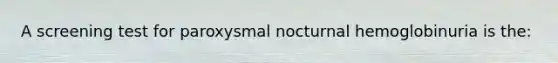 A screening test for paroxysmal nocturnal hemoglobinuria is the: