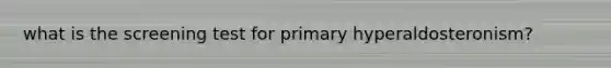 what is the screening test for primary hyperaldosteronism?