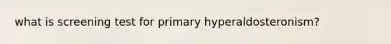 what is screening test for primary hyperaldosteronism?