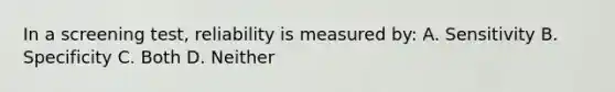 In a screening test, reliability is measured by: A. Sensitivity B. Specificity C. Both D. Neither