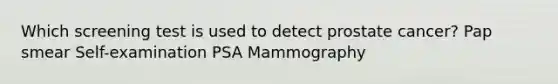 Which screening test is used to detect prostate cancer? Pap smear Self-examination PSA Mammography