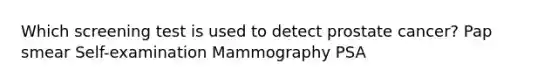 Which screening test is used to detect prostate cancer? Pap smear Self-examination Mammography PSA