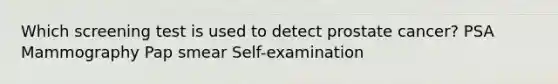 Which screening test is used to detect prostate cancer? PSA Mammography Pap smear Self-examination