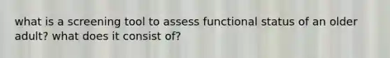 what is a screening tool to assess functional status of an older adult? what does it consist of?