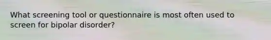 What screening tool or questionnaire is most often used to screen for bipolar disorder?