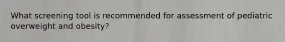 What screening tool is recommended for assessment of pediatric overweight and obesity?