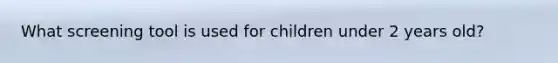 What screening tool is used for children under 2 years old?