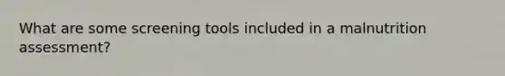 What are some screening tools included in a malnutrition assessment?