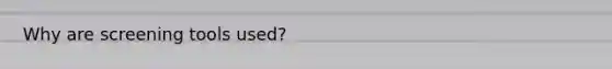 Why are screening tools used?