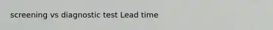 screening vs diagnostic test Lead time