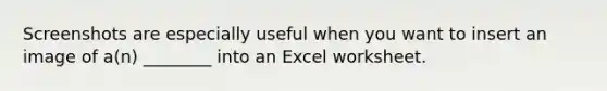 Screenshots are especially useful when you want to insert an image of a(n) ________ into an Excel worksheet.