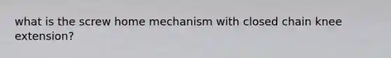 what is the screw home mechanism with closed chain knee extension?