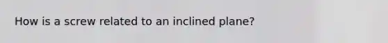 How is a screw related to an inclined plane?