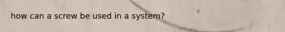 how can a screw be used in a system?