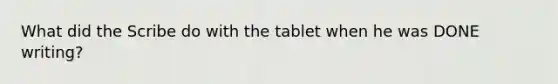 What did the Scribe do with the tablet when he was DONE writing?