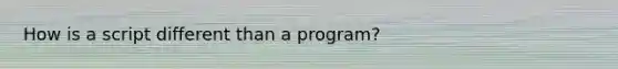 How is a script different than a program?