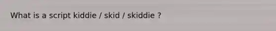 What is a script kiddie / skid / skiddie ?