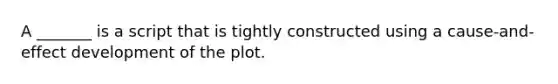 A _______ is a script that is tightly constructed using a cause-and-effect development of the plot.