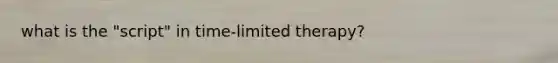 what is the "script" in time-limited therapy?