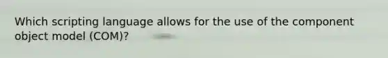Which scripting language allows for the use of the component object model (COM)?