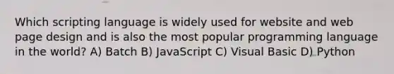 Which scripting language is widely used for website and web page design and is also the most popular programming language in the world? A) Batch B) JavaScript C) Visual Basic D) Python