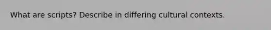 What are scripts? Describe in differing cultural contexts.