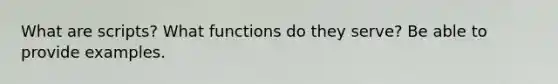 What are scripts? What functions do they serve? Be able to provide examples.