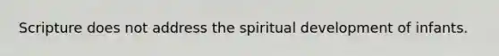 Scripture does not address the spiritual development of infants.