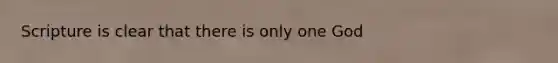 Scripture is clear that there is only one God
