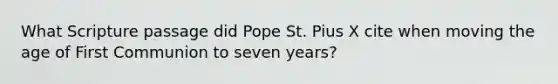 What Scripture passage did Pope St. Pius X cite when moving the age of First Communion to seven years?