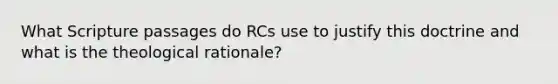 What Scripture passages do RCs use to justify this doctrine and what is the theological rationale?