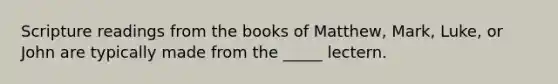 Scripture readings from the books of Matthew, Mark, Luke, or John are typically made from the _____ lectern.