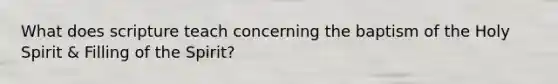 What does scripture teach concerning the baptism of the Holy Spirit & Filling of the Spirit?