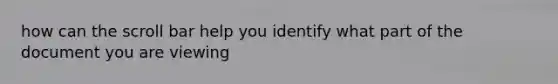 how can the scroll bar help you identify what part of the document you are viewing