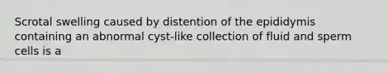 Scrotal swelling caused by distention of the epididymis containing an abnormal cyst-like collection of fluid and sperm cells is a