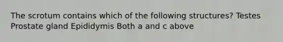 The scrotum contains which of the following structures? Testes Prostate gland Epididymis Both a and c above