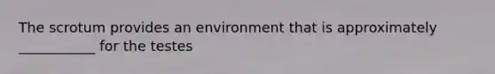 The scrotum provides an environment that is approximately ___________ for the testes