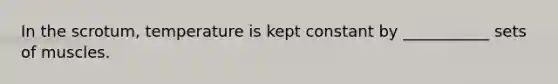 In the scrotum, temperature is kept constant by ___________ sets of muscles.