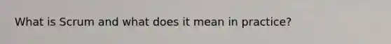 What is Scrum and what does it mean in practice?