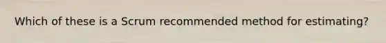 Which of these is a Scrum recommended method for estimating?