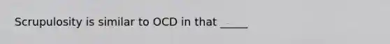 Scrupulosity is similar to OCD in that _____