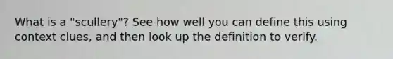 What is a "scullery"? See how well you can define this using context clues, and then look up the definition to verify.