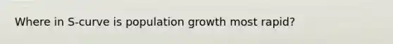 Where in S-curve is population growth most rapid?